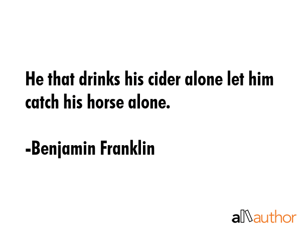 He that drinks his cider alone let him catch his horse alone. - Benjamin Franklin Quote GIF