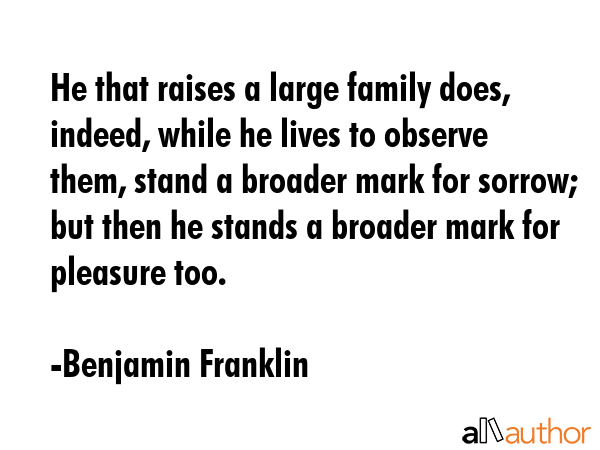 He that raises a large family does, indeed, while he lives to observe them, stand a broader mark... - Benjamin Franklin Quote GIF