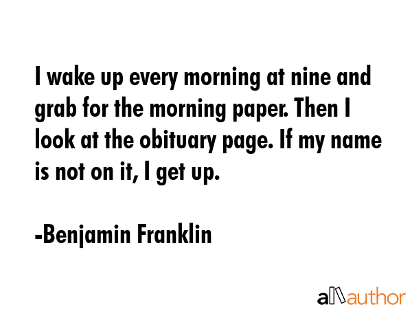I wake up every morning at nine and grab for the morning paper. Then I look at the obituary page.... - Benjamin Franklin Quote GIF