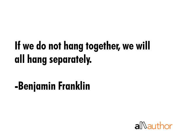 If we do not hang together, we will all hang separately. - Benjamin Franklin Quote GIF