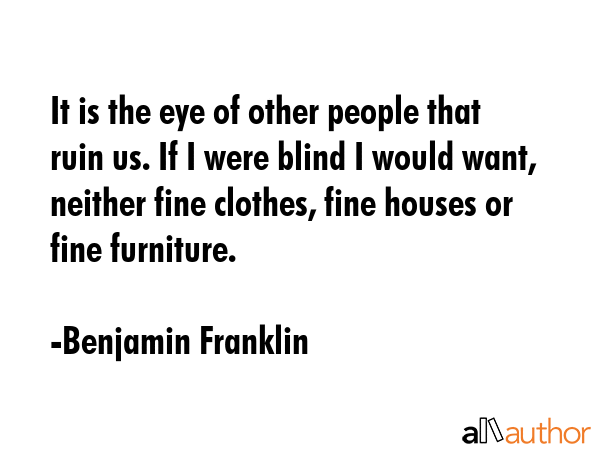 It is the eye of other people that ruin us. If I were blind I would want, neither fine clothes,... - Benjamin Franklin Quote GIF