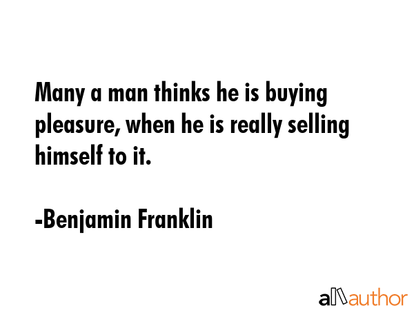 Many a man thinks he is buying pleasure, when he is really selling himself to it. - Benjamin Franklin Quote GIF