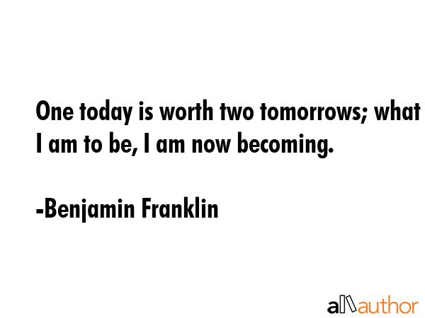 One today is worth two tomorrows; what I am to be, I am now becoming. - Benjamin Franklin Quote GIF