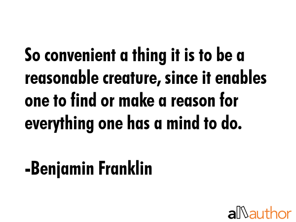 So convenient a thing it is to be a reasonable creature, since it enables one to find or make a... - Benjamin Franklin Quote GIF