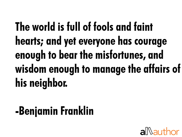 The world is full of fools and faint hearts; and yet everyone has courage enough to bear the... - Benjamin Franklin Quote GIF