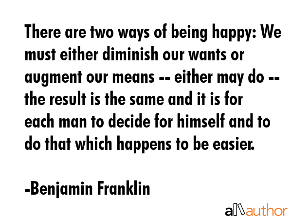 There are two ways of being happy: We must either diminish our wants or augment our means -- either... - Benjamin Franklin Quote GIF