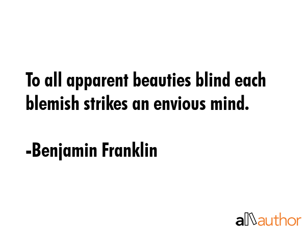 To all apparent beauties blind each blemish strikes an envious mind. - Benjamin Franklin Quote