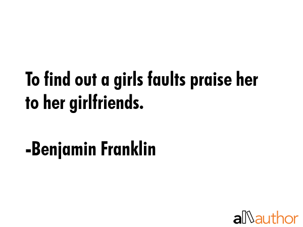 To find out a girls faults praise her to her girlfriends. - Benjamin Franklin Quote GIF
