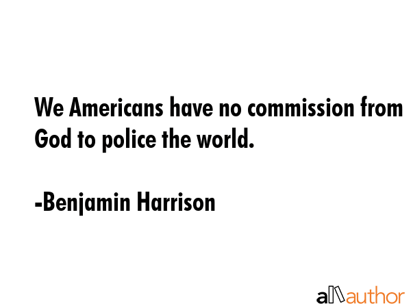 We Americans have no commission from God to police the world. - Benjamin Harrison Quote GIF