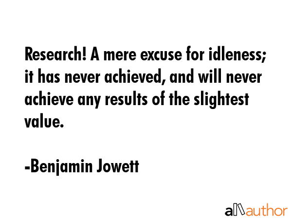 Research! A mere excuse for idleness; it has never achieved, and will never achieve any results of... - Benjamin Jowett Quote GIF