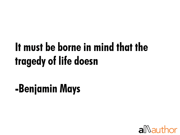 It must be borne in mind that the tragedy of life doesn - Benjamin Mays Quote GIF