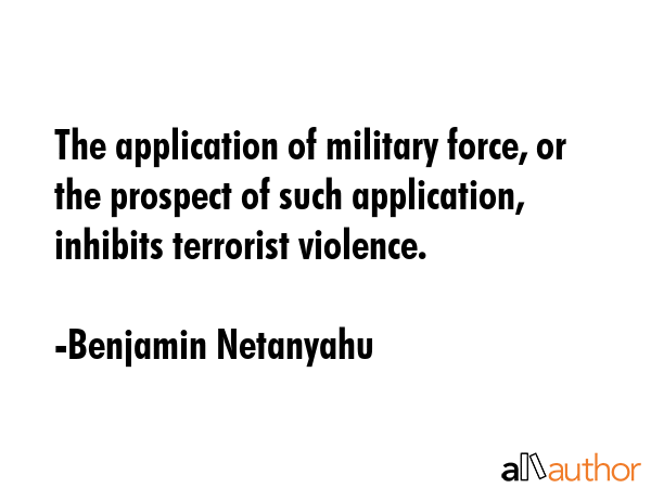 The application of military force, or the prospect of such application, inhibits terrorist violence. - Benjamin Netanyahu Quote GIF
