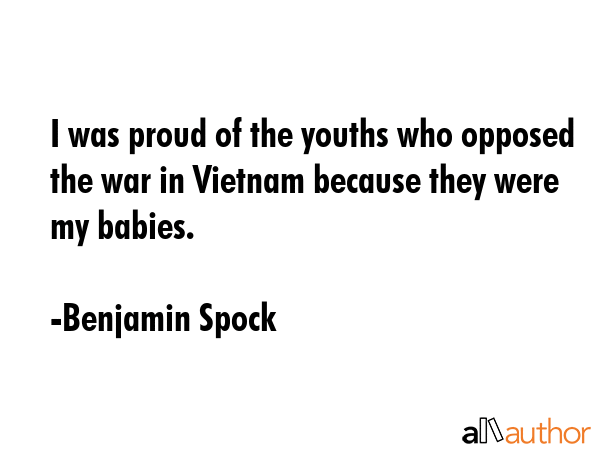 I was proud of the youths who opposed the war in Vietnam because they were my babies. - Benjamin Spock Quote GIF
