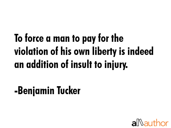 To force a man to pay for the violation of his own liberty is indeed an addition of insult to... - Benjamin Tucker Quote GIF