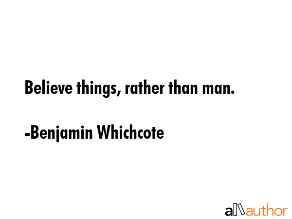 Believe things, rather than man. - Benjamin Whichcote Quote GIF