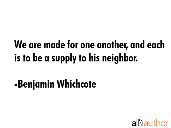 We are made for one another, and each is to be a supply to his neighbor. - Benjamin Whichcote Quote GIF