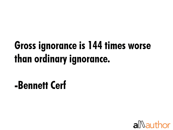 Gross ignorance is 144 times worse than ordinary ignorance. - Bennett Cerf Quote GIF