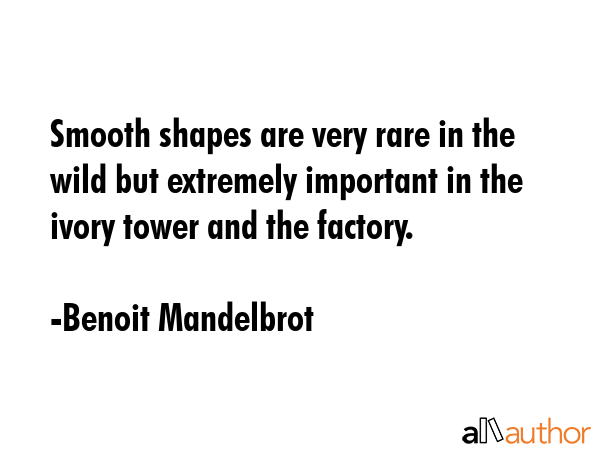 Smooth shapes are very rare in the wild but extremely important in the ivory tower and the factory. - Benoit Mandelbrot Quote GIF