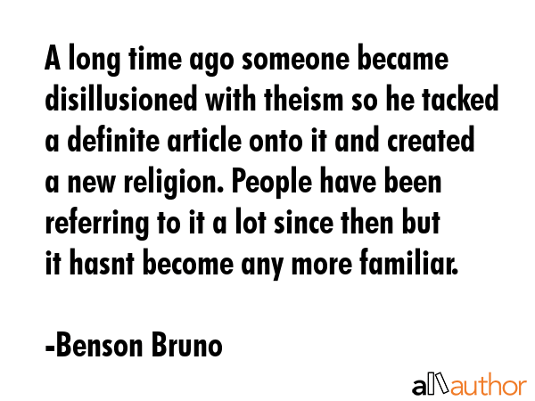 A long time ago someone became disillusioned with theism so he tacked a definite article onto it... - Benson Bruno Quote GIF