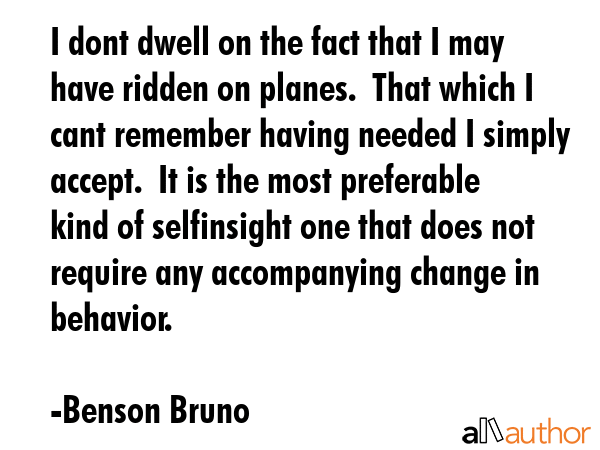 I dont dwell on the fact that I may have ridden on planes.  That which I cant remember having... - Benson Bruno Quote GIF