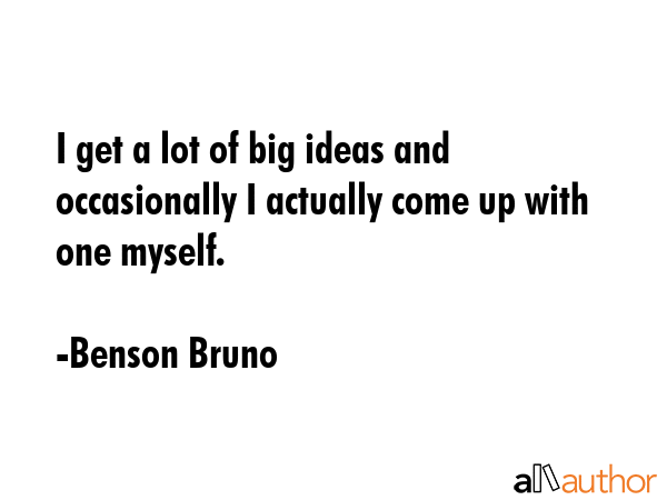 I get a lot of big ideas and occasionally I actually come up with one myself. - Benson Bruno Quote GIF
