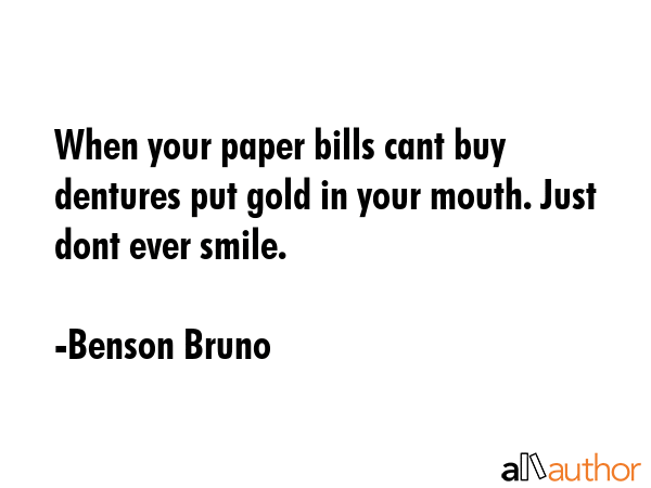 When your paper bills cant buy dentures put gold in your mouth. Just dont ever smile. - Benson Bruno Quote GIF