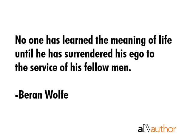 No one has learned the meaning of life until he has surrendered his ego to the service of his... - Beran Wolfe Quote GIF