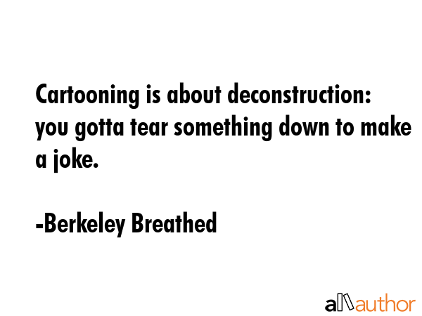 Cartooning is about deconstruction: you gotta tear something down to make a joke. - Berkeley Breathed Quote GIF