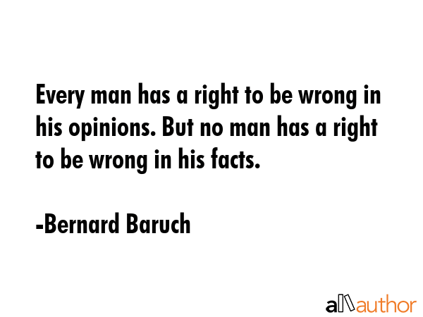 Every man has a right to be wrong in his opinions. But no man has a right to be wrong in his facts. - Bernard Baruch Quote GIF
