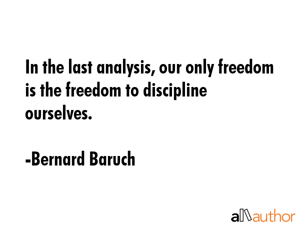 In the last analysis, our only freedom is the freedom to discipline ourselves. - Bernard Baruch Quote GIF