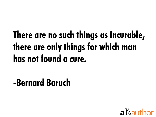 There are no such things as incurable, there are only things for which man has not found a cure. - Bernard Baruch Quote GIF