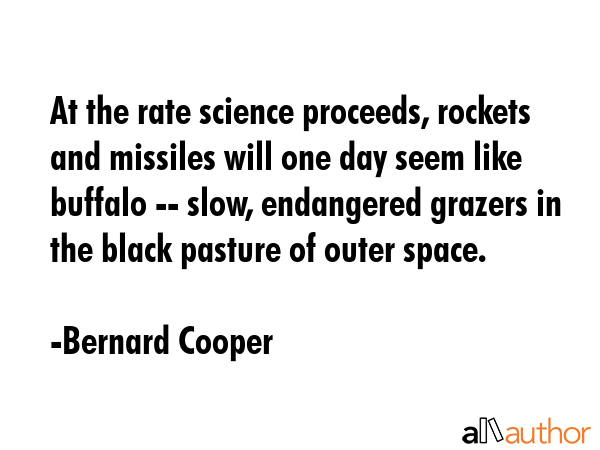 At the rate science proceeds, rockets and missiles will one day seem like buffalo -- slow,... - Bernard Cooper Quote GIF