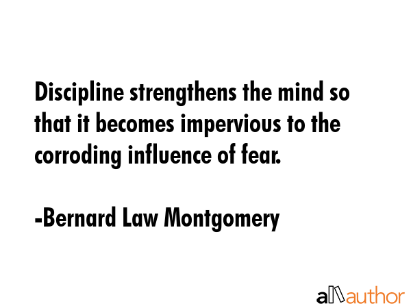 Discipline strengthens the mind so that it becomes impervious to the corroding influence of fear. - Bernard Law Montgomery Quote GIF
