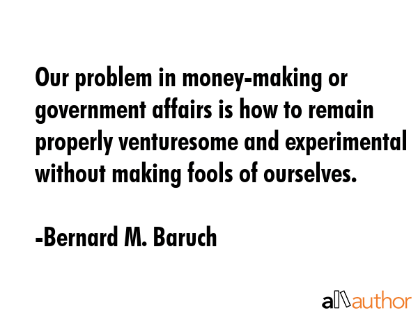 Our problem in money-making or government affairs is how to remain properly venturesome and... - Bernard M. Baruch Quote GIF