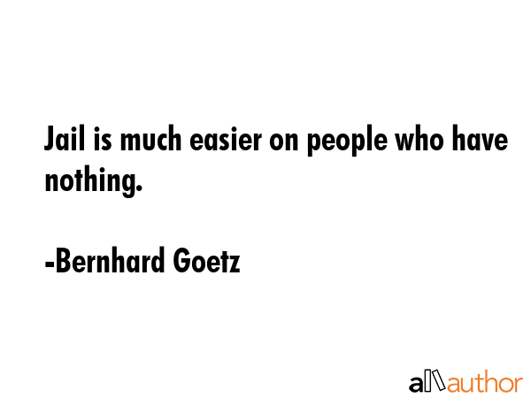 Jail is much easier on people who have nothing. - Bernhard Goetz Quote GIF