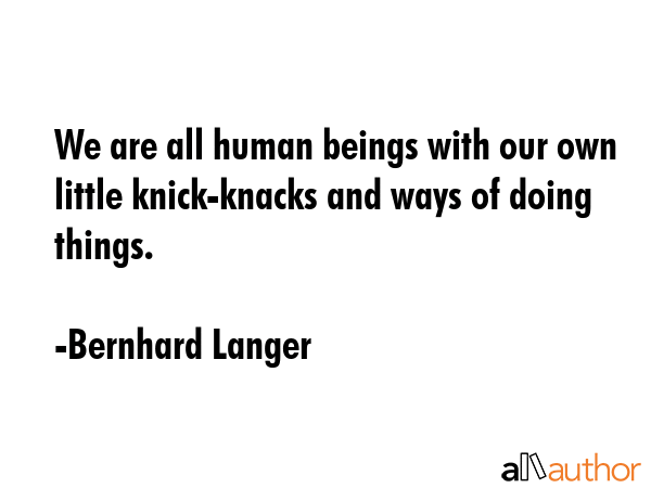 We are all human beings with our own little knick-knacks and ways of doing things. - Bernhard Langer Quote GIF