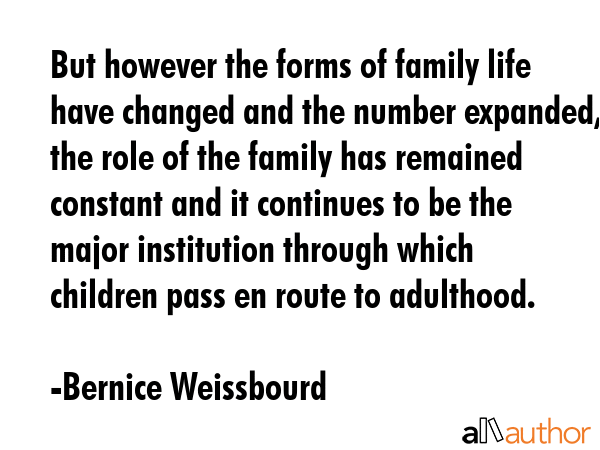 But however the forms of family life have changed and the number expanded, the role of the family... - Bernice Weissbourd Quote GIF