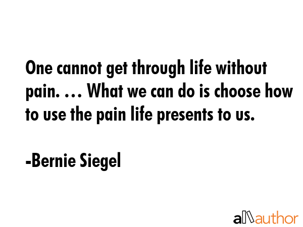 One cannot get through life without pain. … What we can do is choose how to use the pain life... - Bernie Siegel Quote GIF