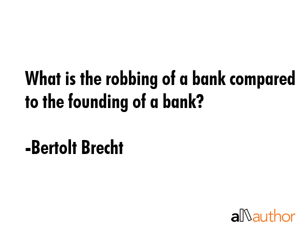 What is the robbing of a bank compared to the founding of a bank? - Bertolt Brecht Quote GIF