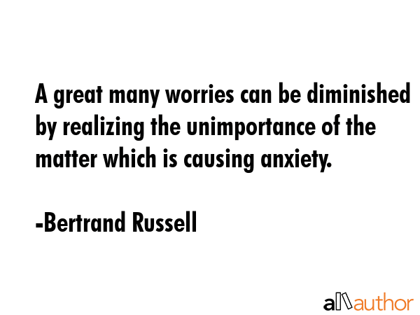 A great many worries can be diminished by realizing the unimportance of the matter which is causing... - Bertrand Russell Quote GIF