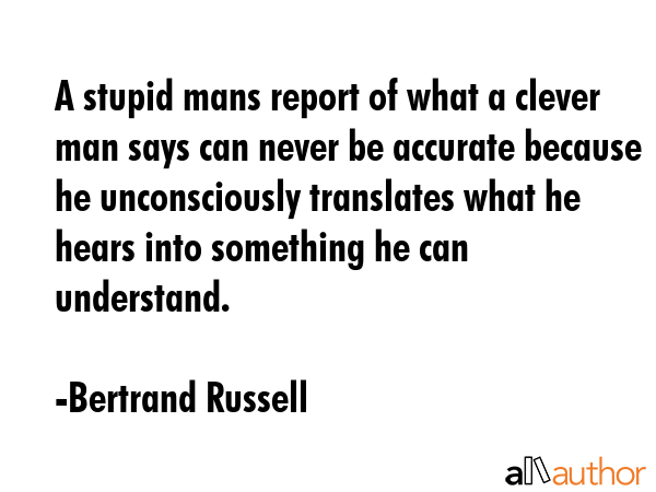 A stupid mans report of what a clever man says can never be accurate because he unconsciously... - Bertrand Russell Quote GIF