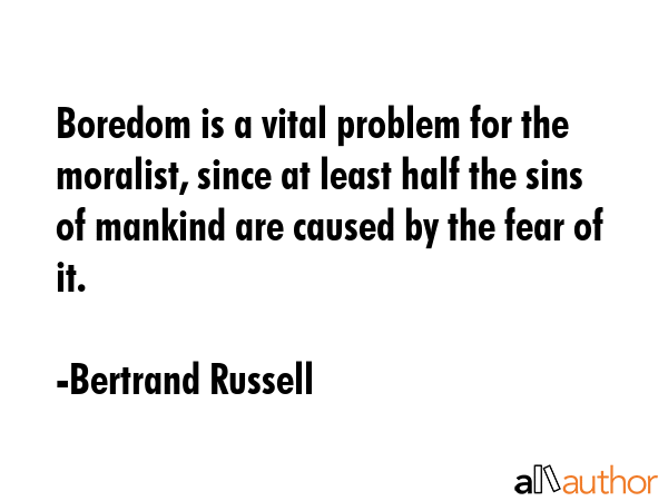 Boredom is a vital problem for the moralist, since at least half the sins of mankind are caused by... - Bertrand Russell Quote GIF