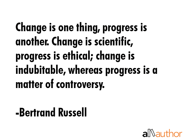 Change is one thing, progress is another. Change is scientific, progress is ethical; change is... - Bertrand Russell Quote GIF