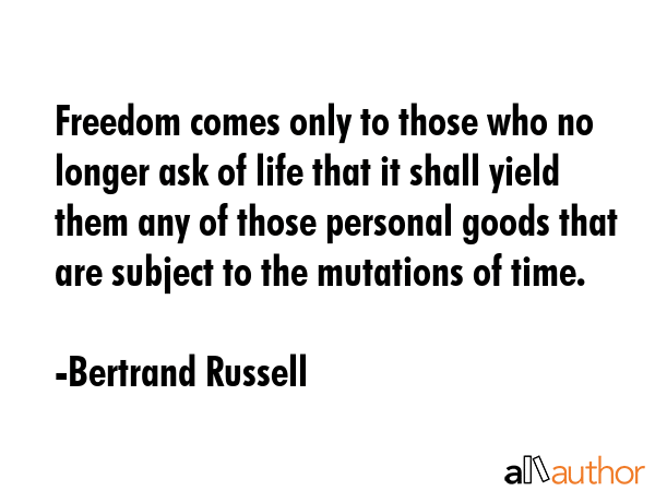 Freedom comes only to those who no longer ask of life that it shall yield them any of those... - Bertrand Russell Quote GIF