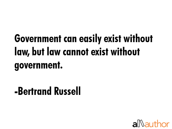 Government can easily exist without law, but law cannot exist without government. - Bertrand Russell Quote GIF