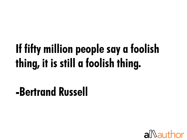 If fifty million people say a foolish thing, it is still a foolish thing. - Bertrand Russell Quote GIF