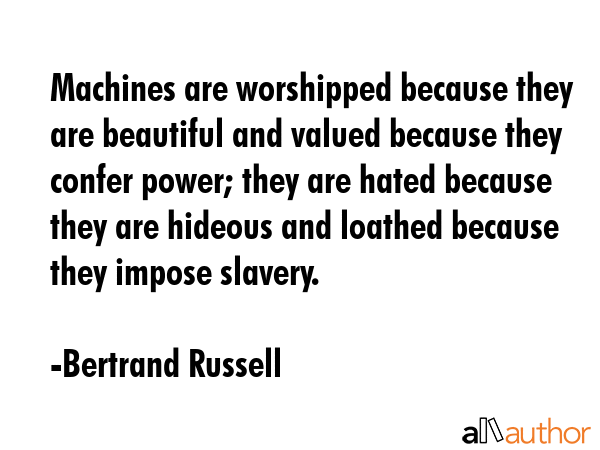 Machines are worshipped because they are beautiful and valued because they confer power; they are... - Bertrand Russell Quote GIF
