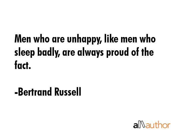 Men who are unhappy, like men who sleep badly, are always proud of the fact. - Bertrand Russell Quote GIF