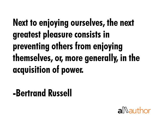 Next to enjoying ourselves, the next greatest pleasure consists in preventing others from enjoying... - Bertrand Russell Quote GIF