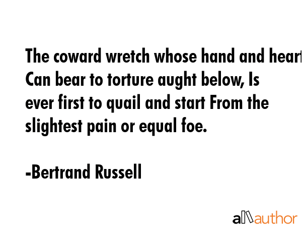 The coward wretch whose hand and heart Can bear to torture aught below, Is ever first to quail and... - Bertrand Russell Quote GIF
